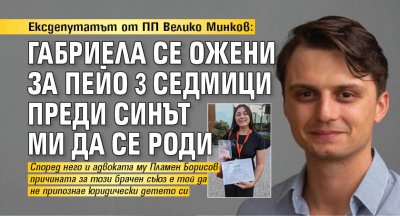 Ексдепутатът от ПП Велико Минков: Габриела се ожени за Пейо 3 седмици преди синът ми да се роди 