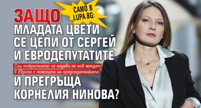 Само в Lupa.bg: Защо младата Цвети се цепи от Сергей и евродепутатите и прегръща Корнелия Нинова?