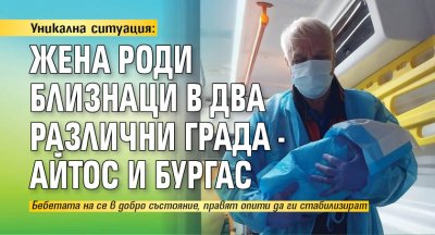 Уникална ситуация: Жена роди близнаци в два различни града - Айтос и Бургас