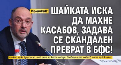 Величков: Шайката иска да махне Касабов, задава се скандален преврат в БФС!