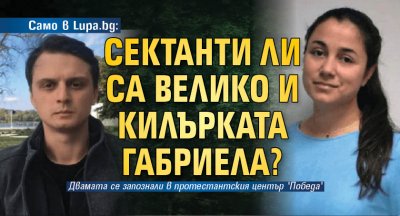 Само в Lupa.bg: Сектанти ли са Велико и килърката Габриела?