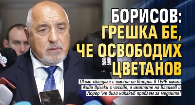 Борисов: Грешка бе, че освободих Цветанов