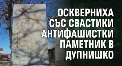 Оскверниха със свастики антифашистки паметник в Дупнишко