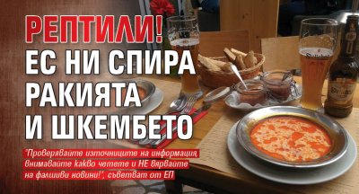 РЕПТИЛИ! ЕС ни спира ракията и шкембето