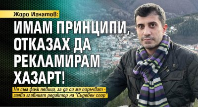 Жоро Игнатов: Имам принципи, отказах да рекламирам хазарт!