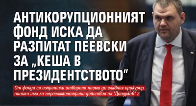 Антикорупционният фонд иска да разпитат Пеевски за "кеша в президентството" 