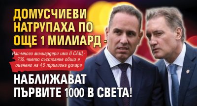 Домусчиеви натрупаха по още 1 милиард - наближават първите 1000 в света!