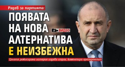 Радев за партията: Появата на нова алтернатива е неизбежна (ВИДЕО)