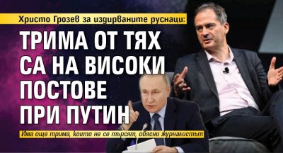 Христо Грозев за издирваните руснаци: Трима от тях са на високи постове при Путин