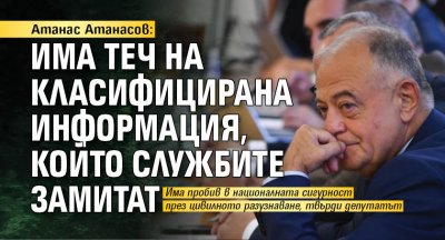 Атанас Атанасов: Има теч на класифицирана информация, който службите замитат