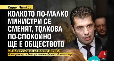 Кирил Петков: Колкото по-малко министри се сменят, толкова по-спокойно ще е обществото