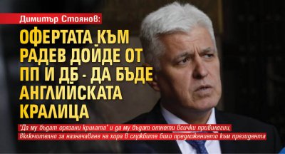 Димитър Стоянов: Офертата към Радев дойде от ПП и ДБ - да бъде английската кралица