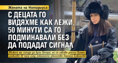 Жената на Нотариуса: С децата го видяхме как лежи, 50 минути са го подминавали без да подадат сигнал