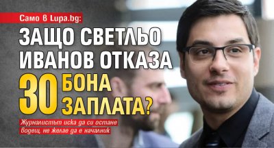 Само в Lupa.bg: Защо Светльо Иванов отказа 30 бона заплата?