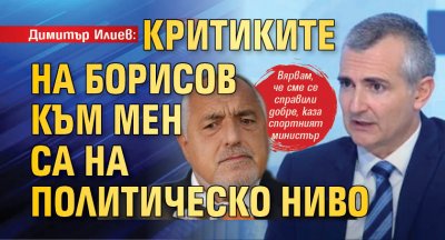 Димитър Илиев: Критиките на Борисов към мен са на политическо ниво