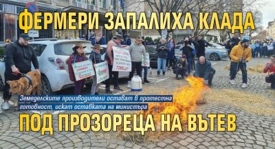 Фермери запалиха клада под прозореца на Вътев