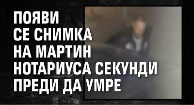 Появи се снимка на Мартин Нотариуса секунди преди да умре