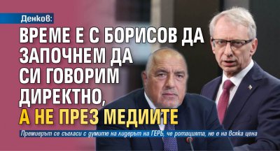 Денков: Време е с Борисов да започнем да си говорим директно, а не през медиите