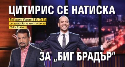 Цитирис се натиска за "Биг Брадър"
