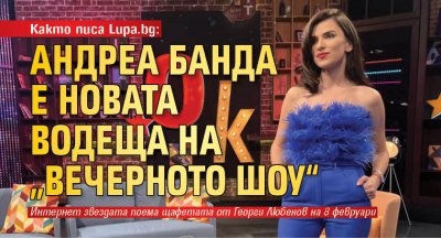 Както писа Lupa.bg: Андреа Банда е новата водеща на „Вечерното шоу“
