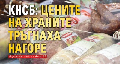 КНСБ: Цените на храните тръгнаха нагоре 