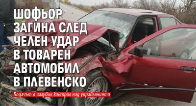 Шофьор загина след челен удар в товарен автомобил в Плевенско