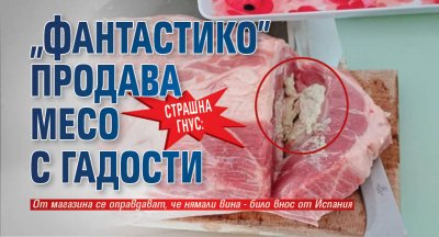 Страшна гнус: "Фантастико" продава месо с гадости