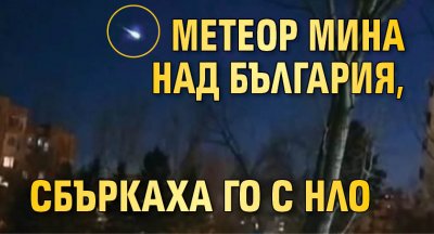 Метеор мина над България, сбъркаха го с НЛО