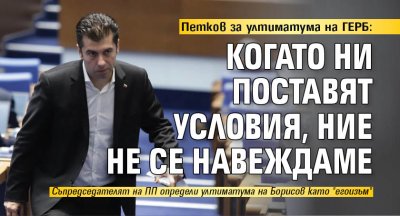 Петков за ултиматума на ГЕРБ: Когато ни поставят условия, ние не се навеждаме