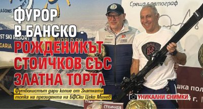 Фурор в Банско - рожденикът Стоичков със златна торта (УНИКАЛНИ СНИМКИ)