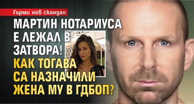 Гърми нов скандал: Мартин Нотариуса е лежал в затвора! Как тогава са назначили жена му в ГДБОП?