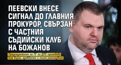 Пеевски внесе сигнал до главния прокурор, свързан с частния съдийски клуб на Божанов