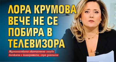 Лора Крумова вече не се побира в телевизора