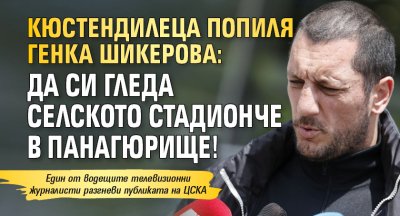 Кюстендилеца попиля Генка Шикерова: Да си гледа селското стадионче в Панагюрище!