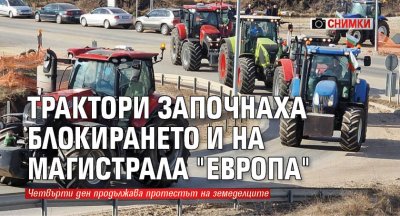 Трактори започнаха блокирането и на магистрала "Европа" (СНИМКИ)
