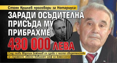 Стоян Кушлев проговори за Нотариуса: Заради осъдителна присъда му прибрахме 430 000 лева