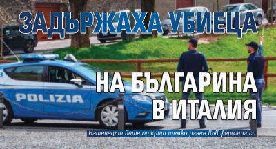 Задържаха убиеца на българина в Италия