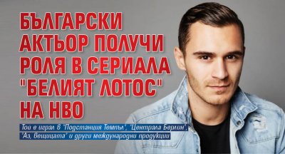 Български актьор получи роля в сериала "Белият лотос" на НВО