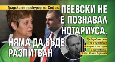 Градският прокурор на София: Пеевски не е познавал Нотариуса, няма да бъде разпитван