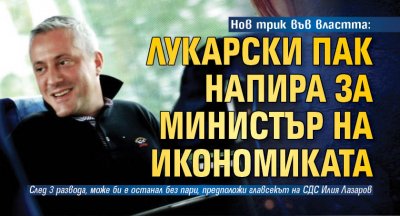 Нов трик във властта: Лукарски пак напира за министър на икономиката