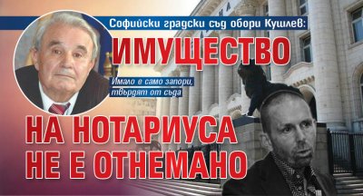Софийски градски съд обори Кушлев: Имущество на Нотариуса не е отнемано
