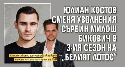 Юлиан Костов сменя уволнения сърбин Милош Бикович в 3-ия сезон на "Белият лотос"