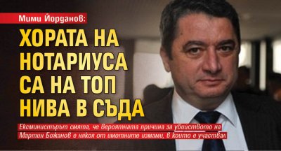 Мими Йорданов: Хората на Нотариуса са на топ нива в съда