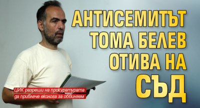 Антисемитът Тома Белев отива на съд