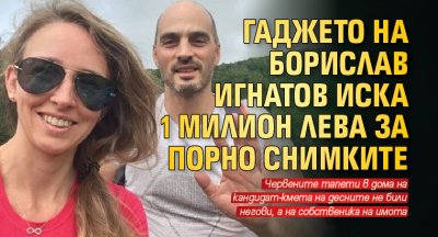 Гаджето на Борислав Игнатов иска 1 милион лева за порно снимките