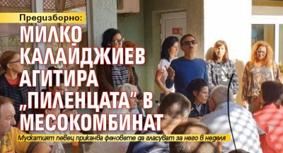 Предизборно: Милко Калайджиев агитира „пиленцата” в месокомбинат