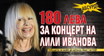 Абсурд! 180 лева за концерт на Лили Иванова