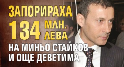 Запорираха 134 млн. лева на Миньо Стайков и още деветима