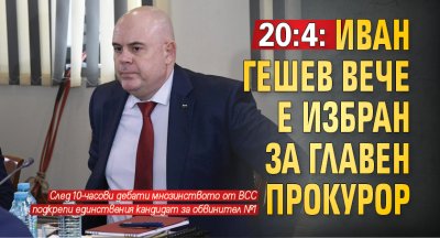 20:4: Иван Гешев вече е избран за главен прокурор