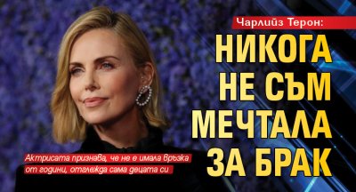 Чарлийз Терон: Никога не съм мечтала за брак 